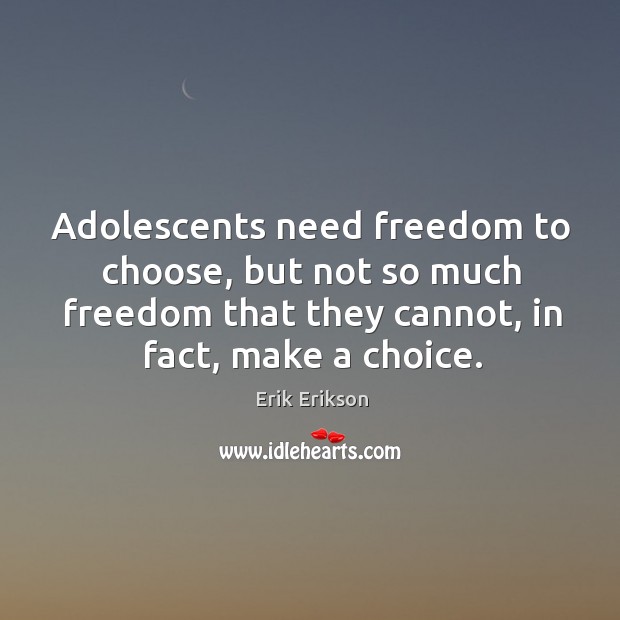 Adolescents need freedom to choose, but not so much freedom that they Erik Erikson Picture Quote