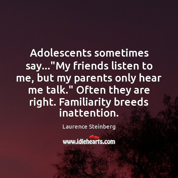 Adolescents sometimes say…”My friends listen to me, but my parents only Laurence Steinberg Picture Quote