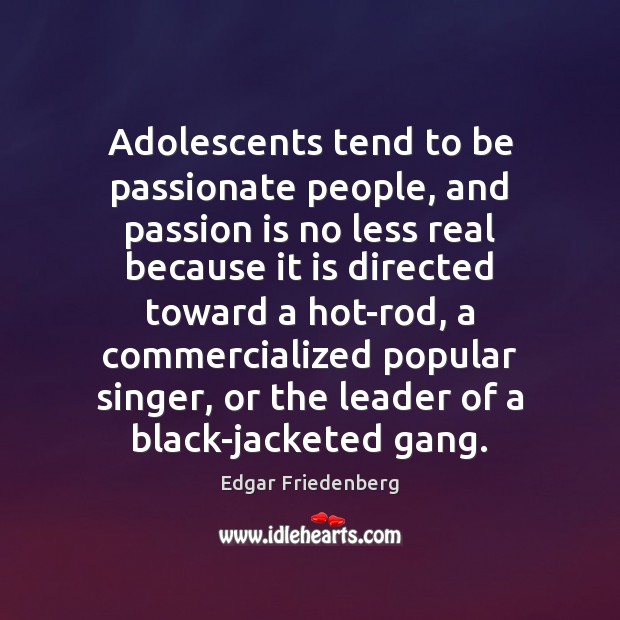Adolescents tend to be passionate people, and passion is no less real Edgar Friedenberg Picture Quote
