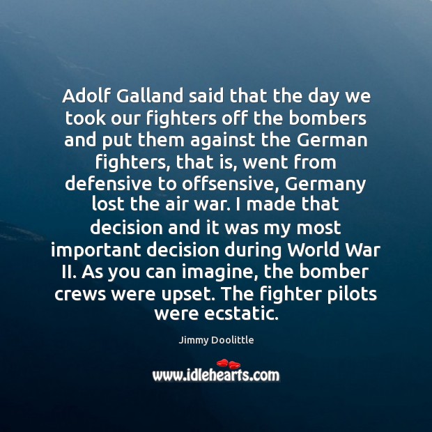 Adolf Galland said that the day we took our fighters off the Jimmy Doolittle Picture Quote