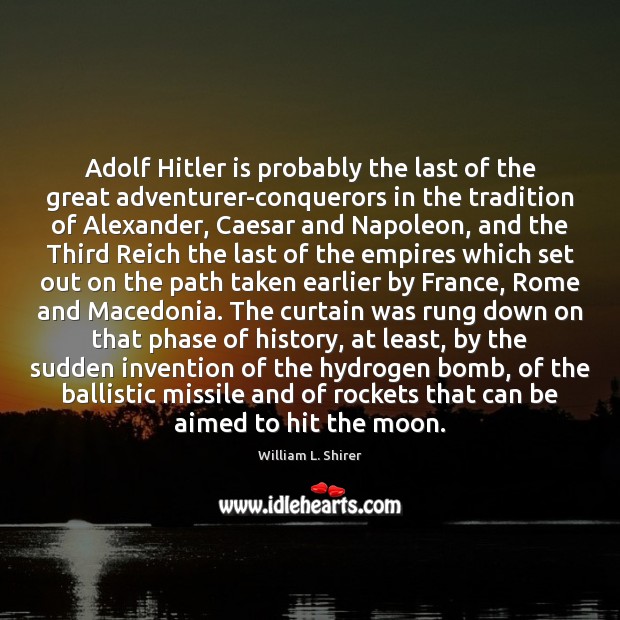 Adolf Hitler is probably the last of the great adventurer-conquerors in the William L. Shirer Picture Quote