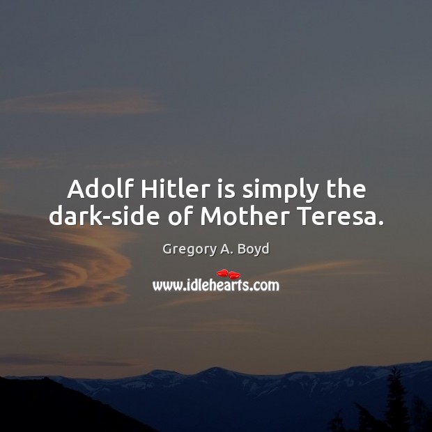 Adolf Hitler is simply the dark-side of Mother Teresa. Gregory A. Boyd Picture Quote