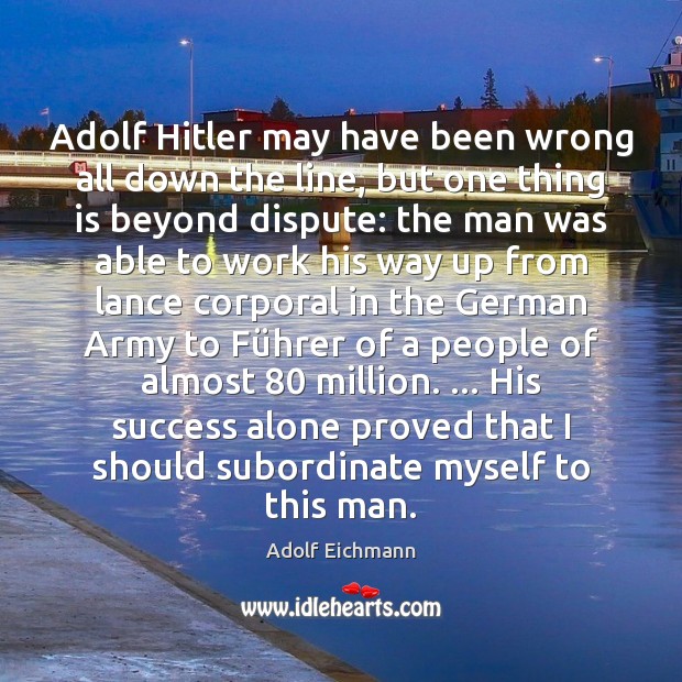 Adolf Hitler may have been wrong all down the line, but one Adolf Eichmann Picture Quote