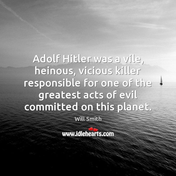 Adolf Hitler was a vile, heinous, vicious killer responsible for one of Will Smith Picture Quote