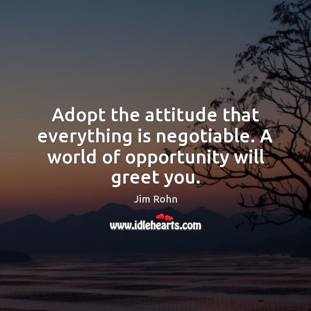Adopt the attitude that everything is negotiable. A world of opportunity will greet you. Image