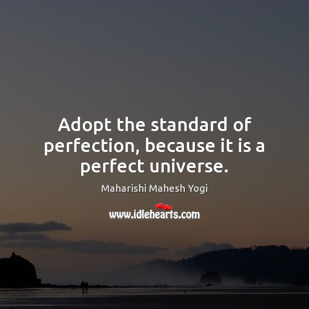 Adopt the standard of perfection, because it is a perfect universe. Maharishi Mahesh Yogi Picture Quote