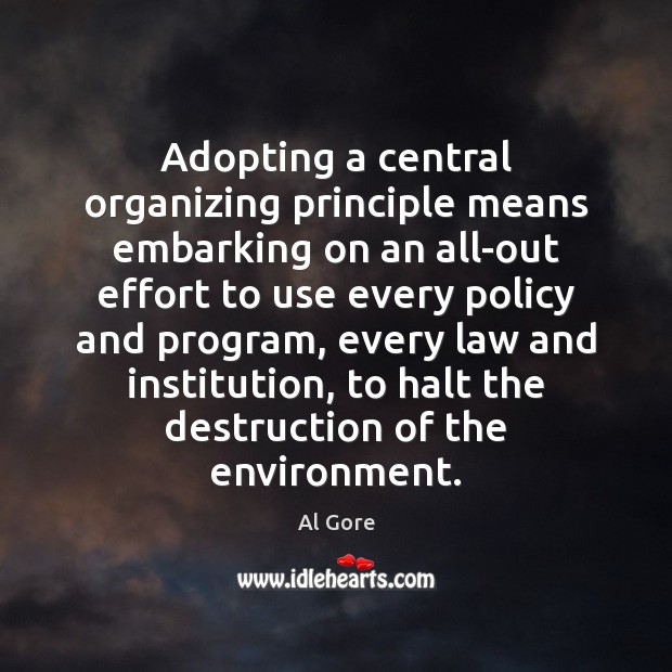 Adopting a central organizing principle means embarking on an all-out effort to Al Gore Picture Quote