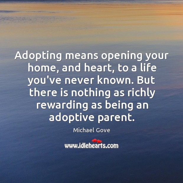 Adopting means opening your home, and heart, to a life you’ve never Michael Gove Picture Quote