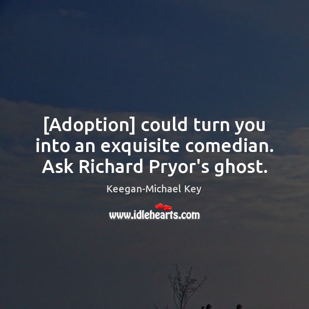 [Adoption] could turn you into an exquisite comedian. Ask Richard Pryor’s ghost. Keegan-Michael Key Picture Quote
