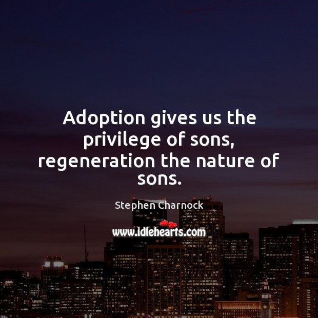 Adoption gives us the privilege of sons, regeneration the nature of sons. Stephen Charnock Picture Quote