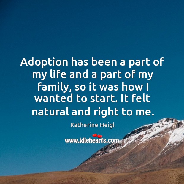 Adoption has been a part of my life and a part of my family, so it was how I wanted to start. Katherine Heigl Picture Quote