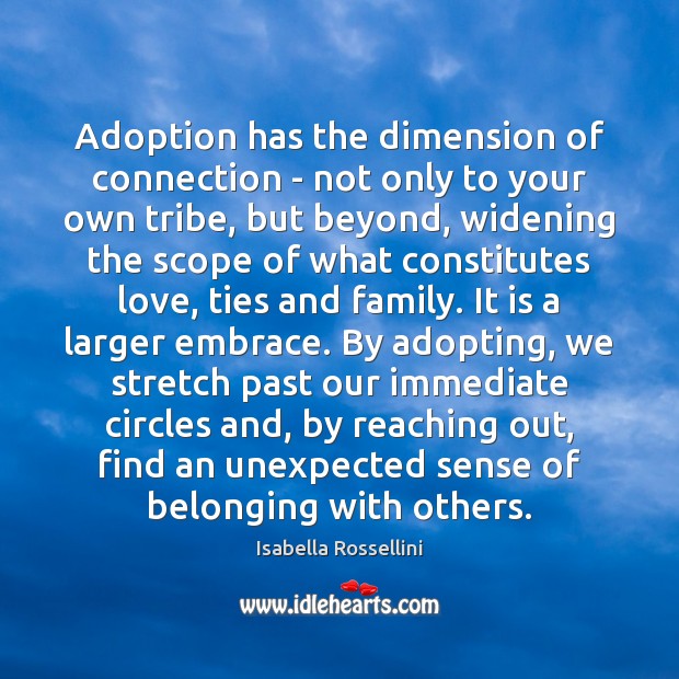 Adoption has the dimension of connection – not only to your own Isabella Rossellini Picture Quote