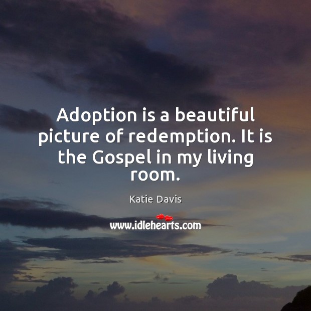 Adoption is a beautiful picture of redemption. It is the Gospel in my living room. Katie Davis Picture Quote