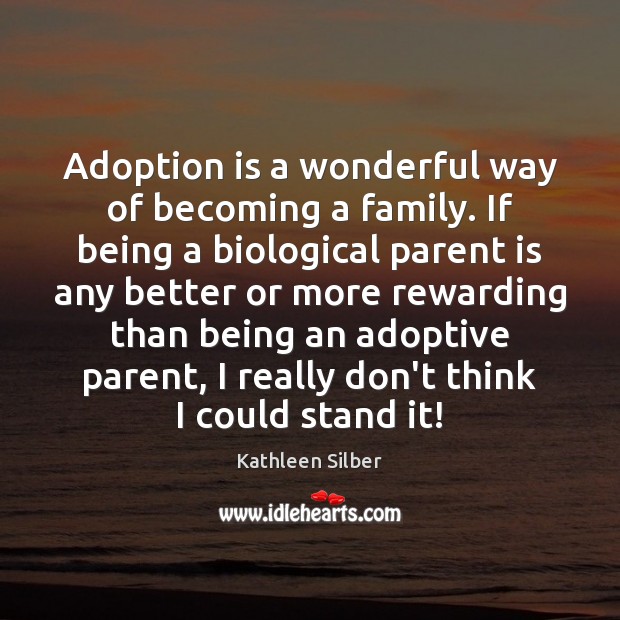Adoption is a wonderful way of becoming a family. If being a Kathleen Silber Picture Quote