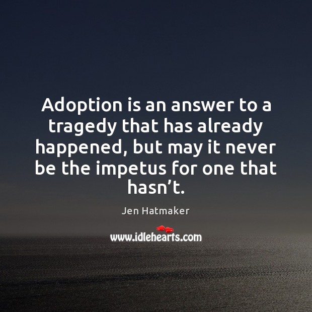 Adoption is an answer to a tragedy that has already happened, but Jen Hatmaker Picture Quote
