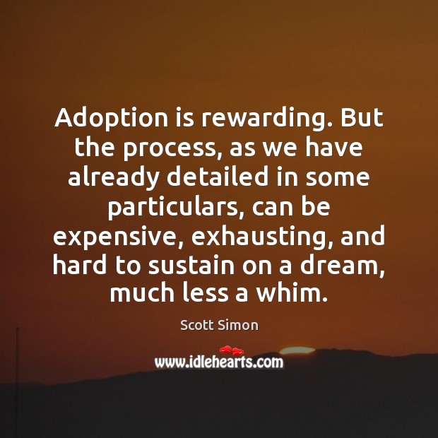 Adoption is rewarding. But the process, as we have already detailed in Scott Simon Picture Quote