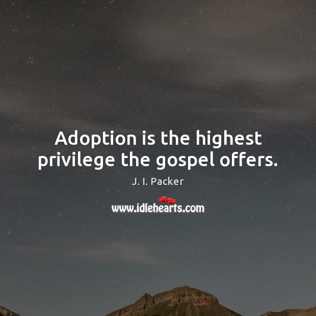 Adoption is the highest privilege the gospel offers. J. I. Packer Picture Quote