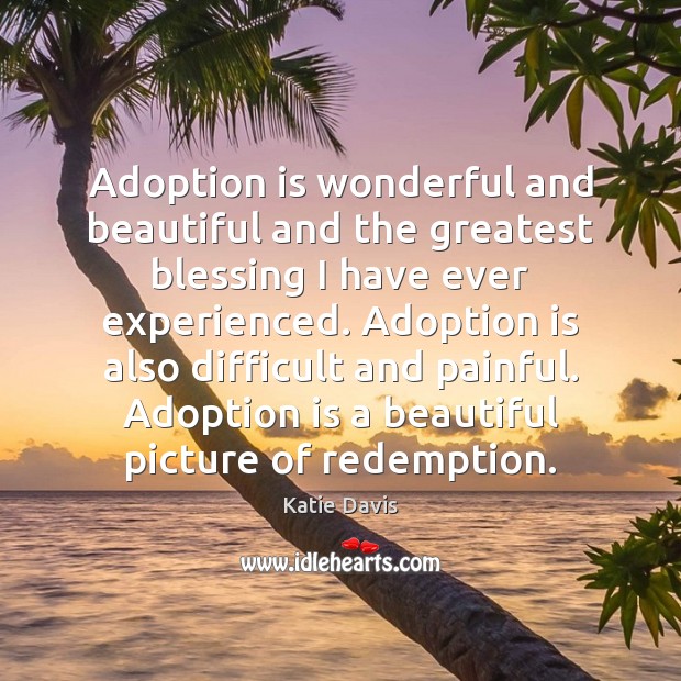 Adoption is wonderful and beautiful and the greatest blessing I have ever Katie Davis Picture Quote