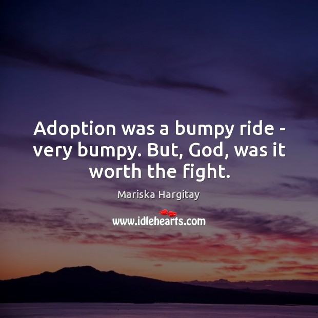 Adoption was a bumpy ride – very bumpy. But, God, was it worth the fight. Mariska Hargitay Picture Quote
