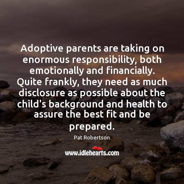 Adoptive parents are taking on enormous responsibility, both emotionally and financially. Quite Pat Robertson Picture Quote