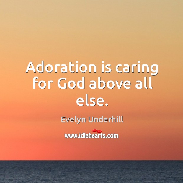 Adoration is caring for God above all else. Evelyn Underhill Picture Quote