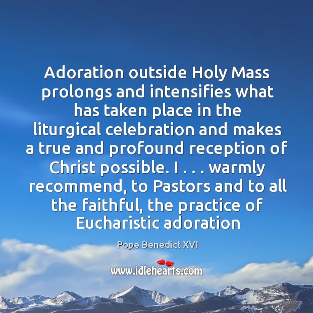 Adoration outside Holy Mass prolongs and intensifies what has taken place in Faithful Quotes Image