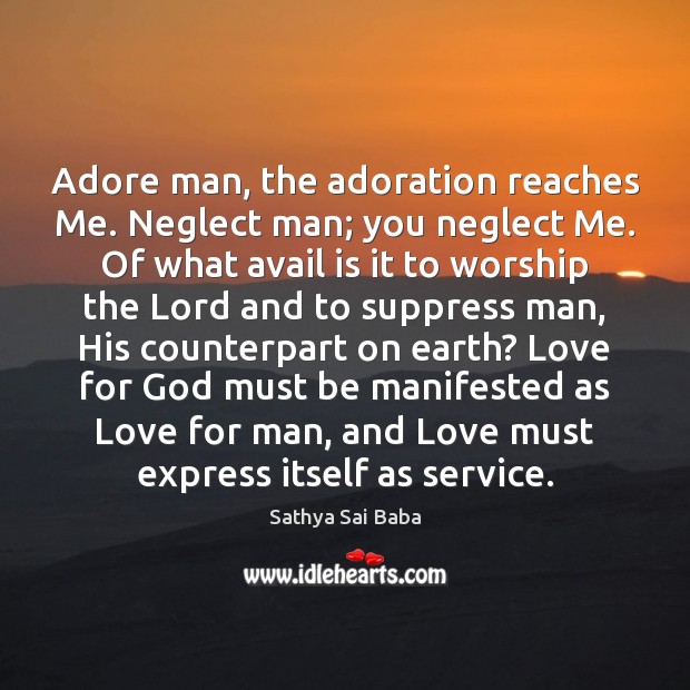 Adore man, the adoration reaches Me. Neglect man; you neglect Me. Of Sathya Sai Baba Picture Quote