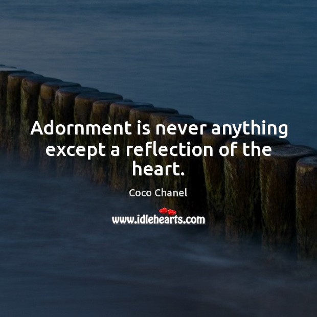 Adornment is never anything except a reflection of the heart. Coco Chanel Picture Quote