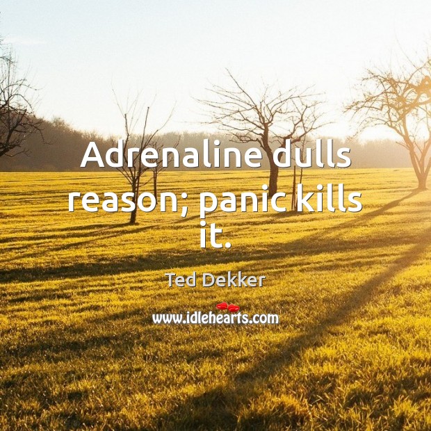 Adrenaline dulls reason; panic kills it. Ted Dekker Picture Quote
