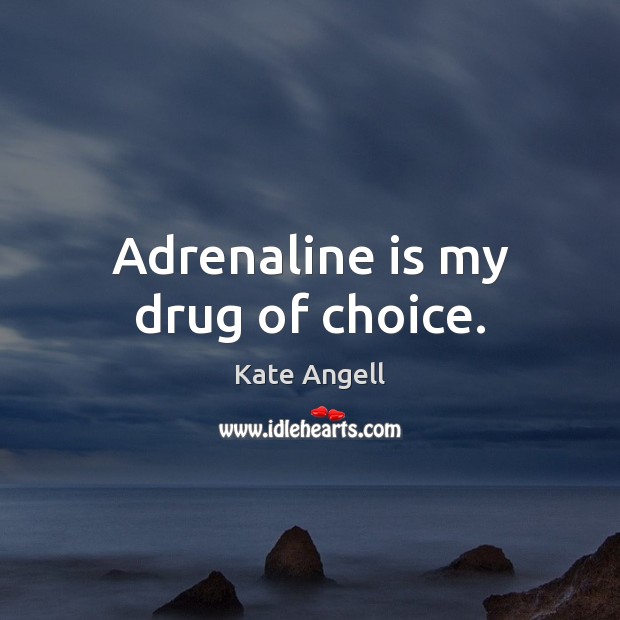 Adrenaline is my drug of choice. Kate Angell Picture Quote