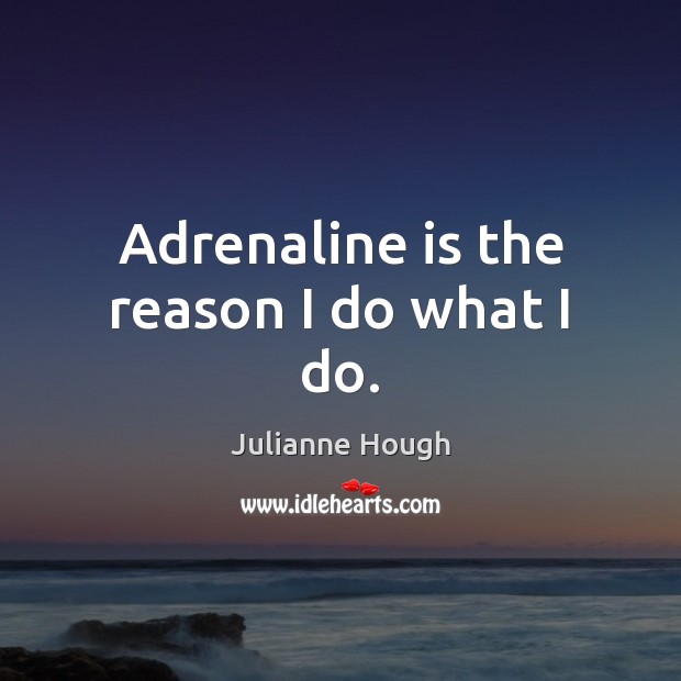 Adrenaline is the reason I do what I do. Julianne Hough Picture Quote