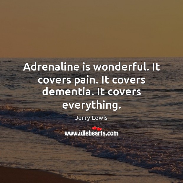 Adrenaline is wonderful. It covers pain. It covers dementia. It covers everything. Jerry Lewis Picture Quote