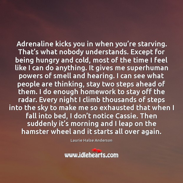 Adrenaline kicks you in when you’re starving. That’s what nobody Laurie Halse Anderson Picture Quote