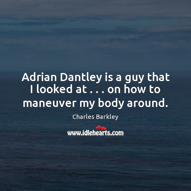 Adrian Dantley is a guy that I looked at . . . on how to maneuver my body around. Image