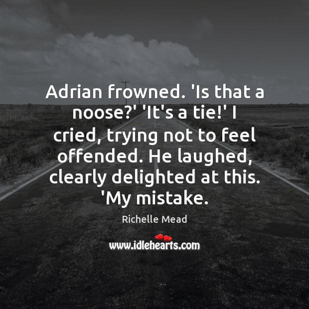 Adrian frowned. ‘Is that a noose?’ ‘It’s a tie!’ I Richelle Mead Picture Quote