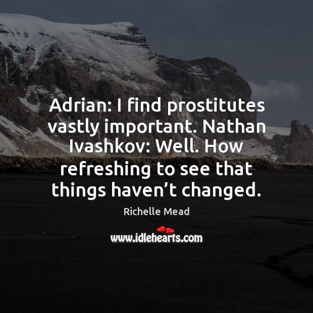 Adrian: I find prostitutes vastly important. Nathan Ivashkov: Well. How refreshing to Richelle Mead Picture Quote