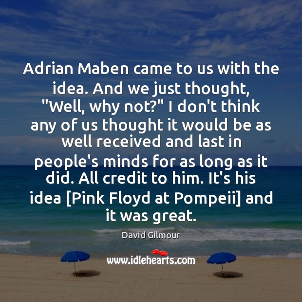 Adrian Maben came to us with the idea. And we just thought, “ David Gilmour Picture Quote