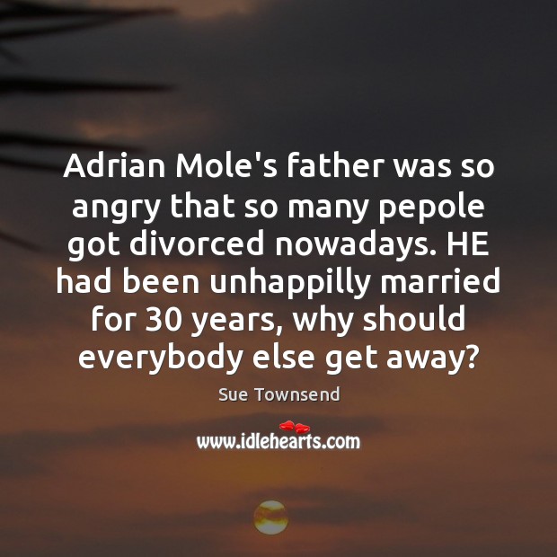 Adrian Mole’s father was so angry that so many pepole got divorced 