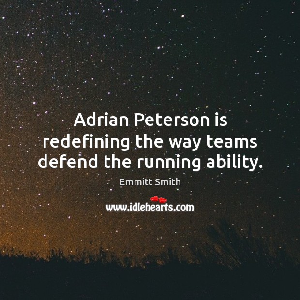 Adrian Peterson is redefining the way teams defend the running ability. Emmitt Smith Picture Quote