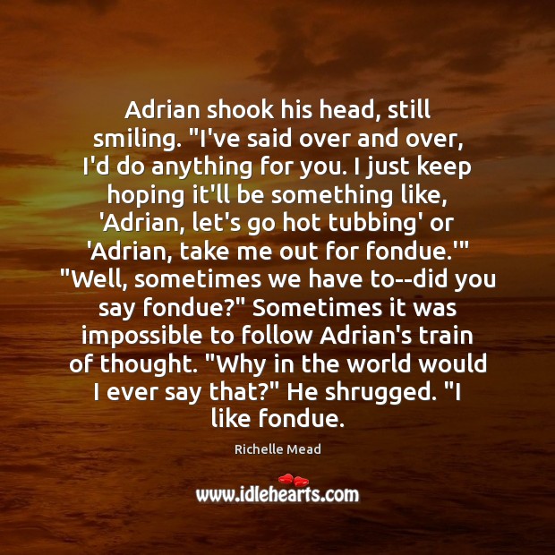 Adrian shook his head, still smiling. “I’ve said over and over, I’d Richelle Mead Picture Quote