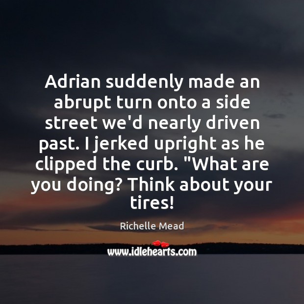 Adrian suddenly made an abrupt turn onto a side street we’d nearly Richelle Mead Picture Quote