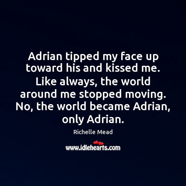 Adrian tipped my face up toward his and kissed me. Like always, 