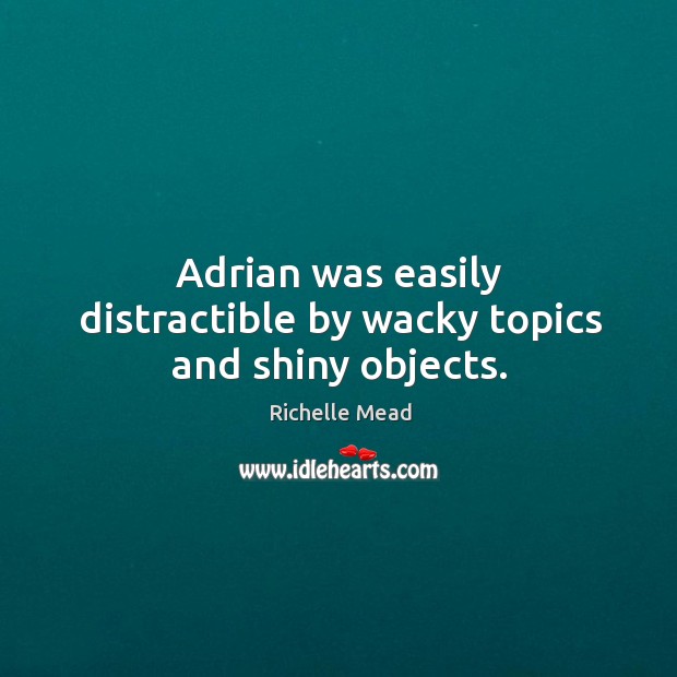 Adrian was easily distractible by wacky topics and shiny objects. Richelle Mead Picture Quote