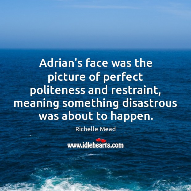 Adrian’s face was the picture of perfect politeness and restraint, meaning something Richelle Mead Picture Quote