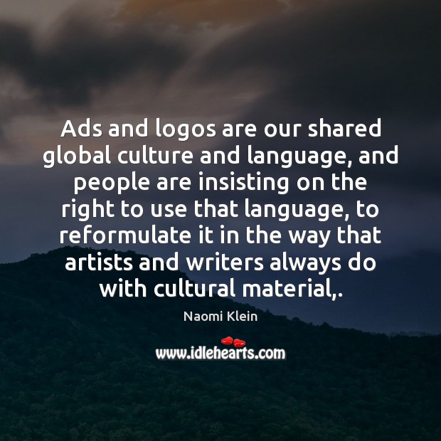 Ads and logos are our shared global culture and language, and people Naomi Klein Picture Quote