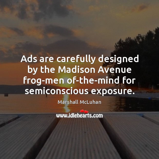 Ads are carefully designed by the Madison Avenue frog-men of-the-mind for semiconscious Marshall McLuhan Picture Quote