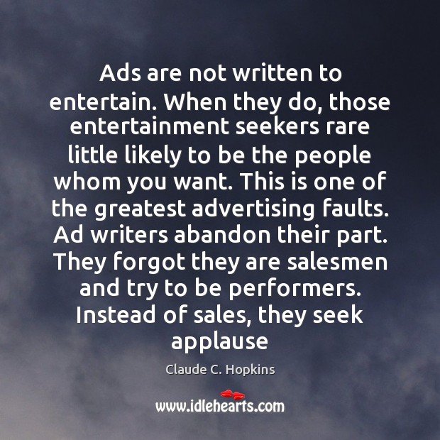 Ads are not written to entertain. When they do, those entertainment seekers Claude C. Hopkins Picture Quote
