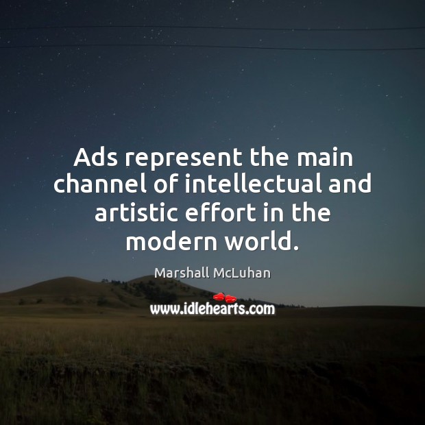 Ads represent the main channel of intellectual and artistic effort in the modern world. Marshall McLuhan Picture Quote