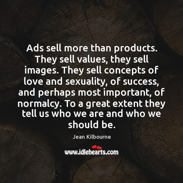Ads sell more than products. They sell values, they sell images. They Jean Kilbourne Picture Quote