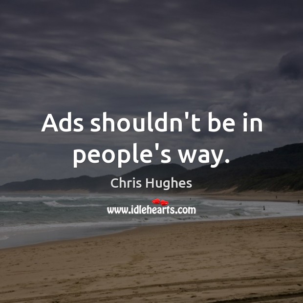 Ads shouldn’t be in people’s way. Chris Hughes Picture Quote